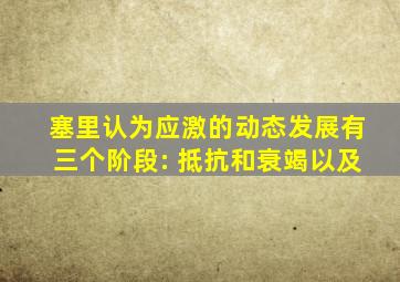 塞里认为应激的动态发展有三个阶段: 抵抗和衰竭以及